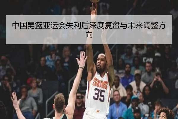 中国男篮亚运会失利后深度复盘与未来调整方向